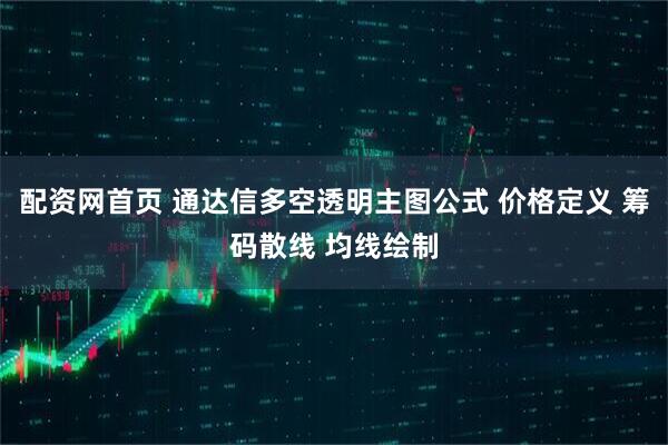 配资网首页 通达信多空透明主图公式 价格定义 筹码散线 均线绘制