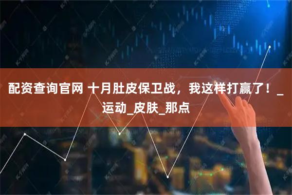 配资查询官网 十月肚皮保卫战，我这样打赢了！_运动_皮肤_那点